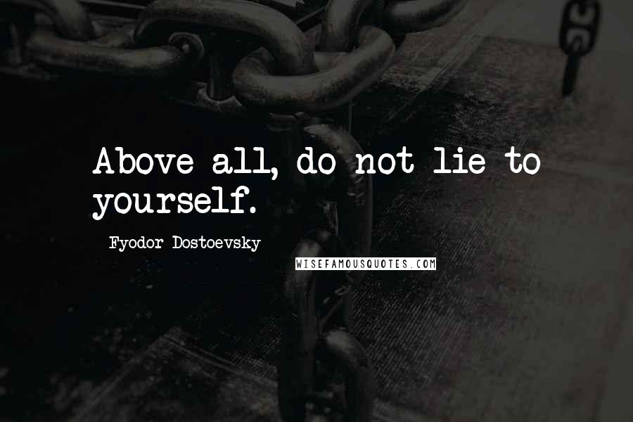 Fyodor Dostoevsky Quotes: Above all, do not lie to yourself.