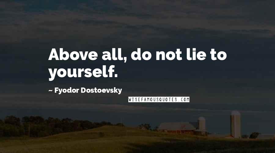 Fyodor Dostoevsky Quotes: Above all, do not lie to yourself.