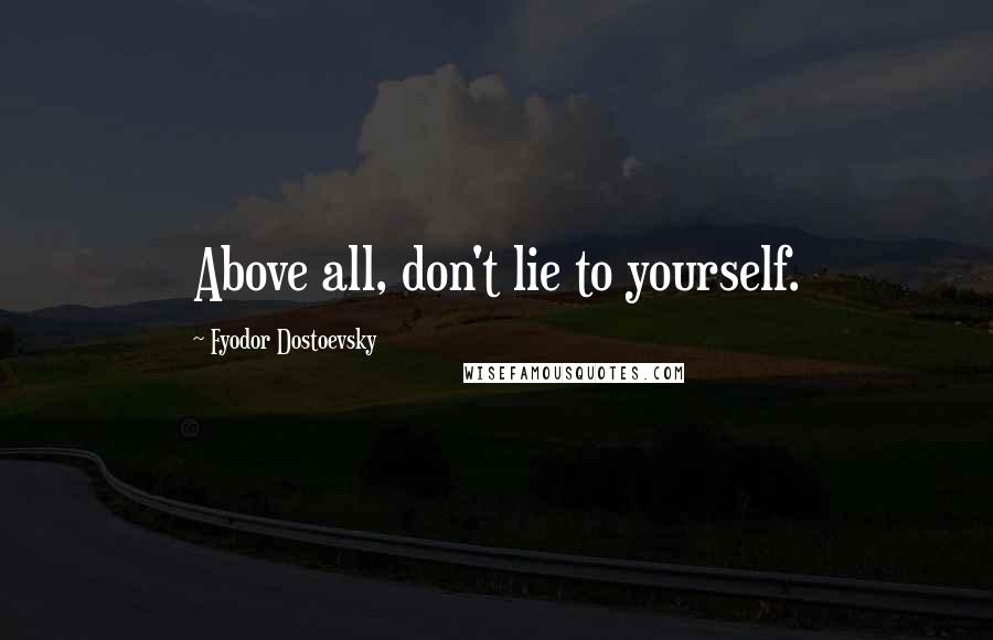 Fyodor Dostoevsky Quotes: Above all, don't lie to yourself.