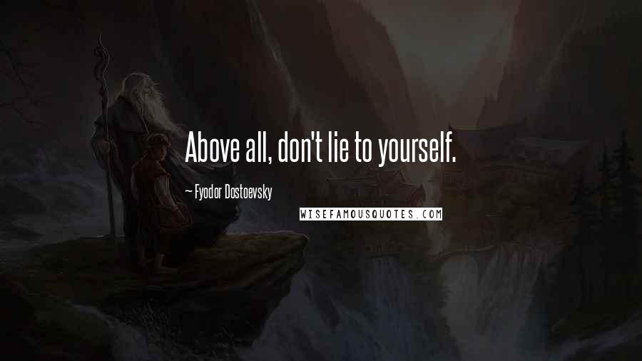 Fyodor Dostoevsky Quotes: Above all, don't lie to yourself.