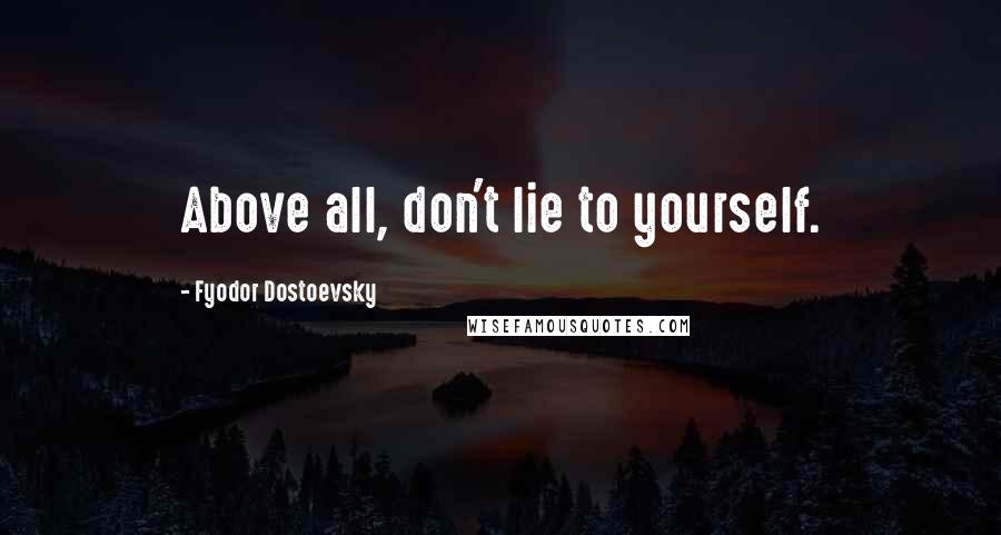 Fyodor Dostoevsky Quotes: Above all, don't lie to yourself.