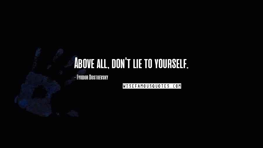 Fyodor Dostoevsky Quotes: Above all, don't lie to yourself.