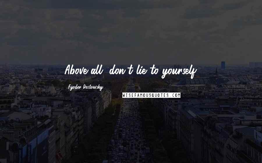 Fyodor Dostoevsky Quotes: Above all, don't lie to yourself.