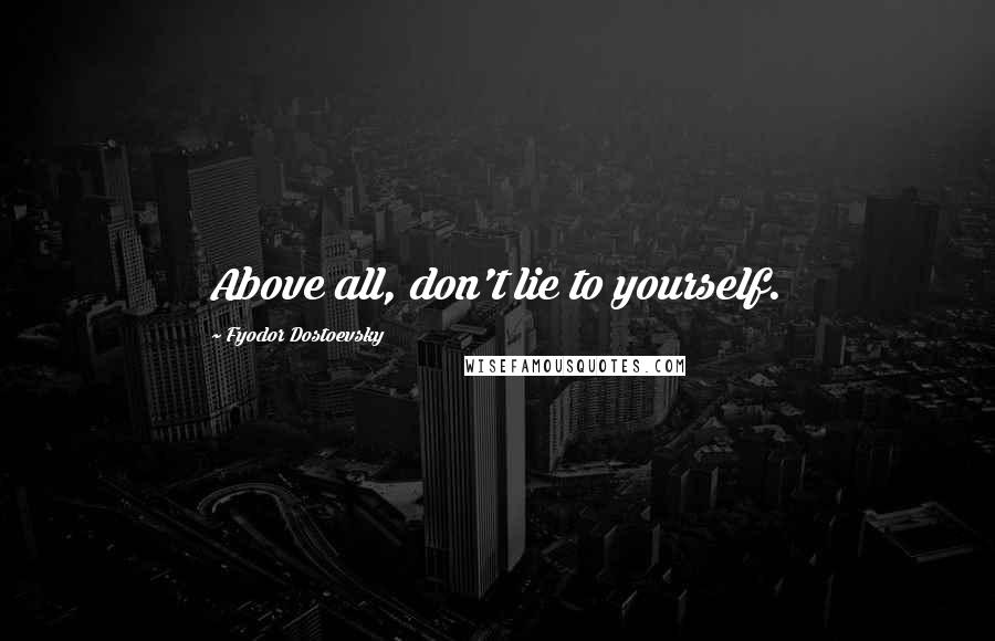 Fyodor Dostoevsky Quotes: Above all, don't lie to yourself.