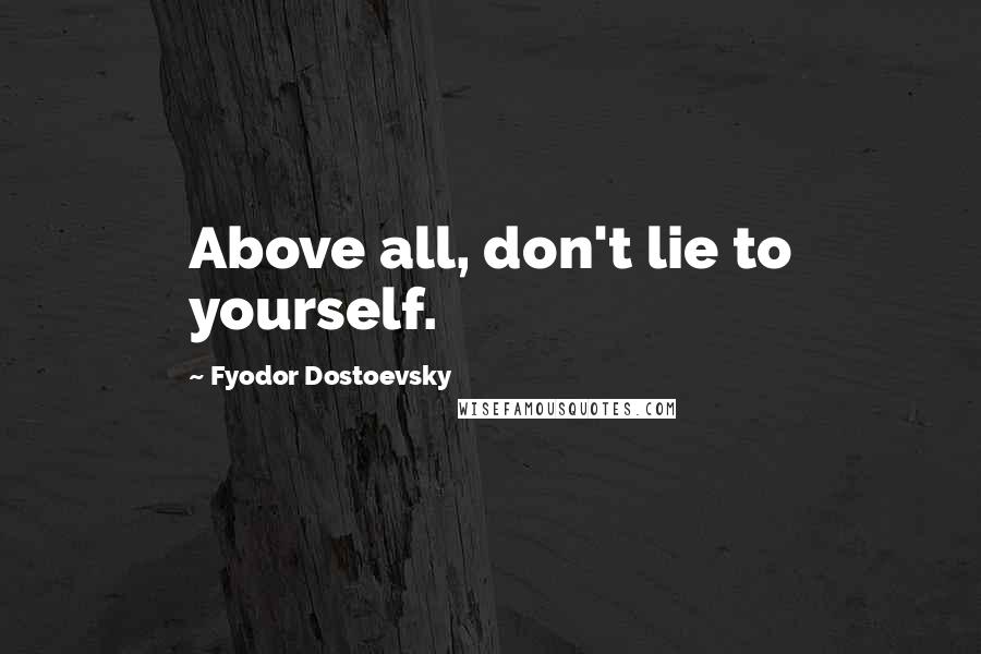 Fyodor Dostoevsky Quotes: Above all, don't lie to yourself.