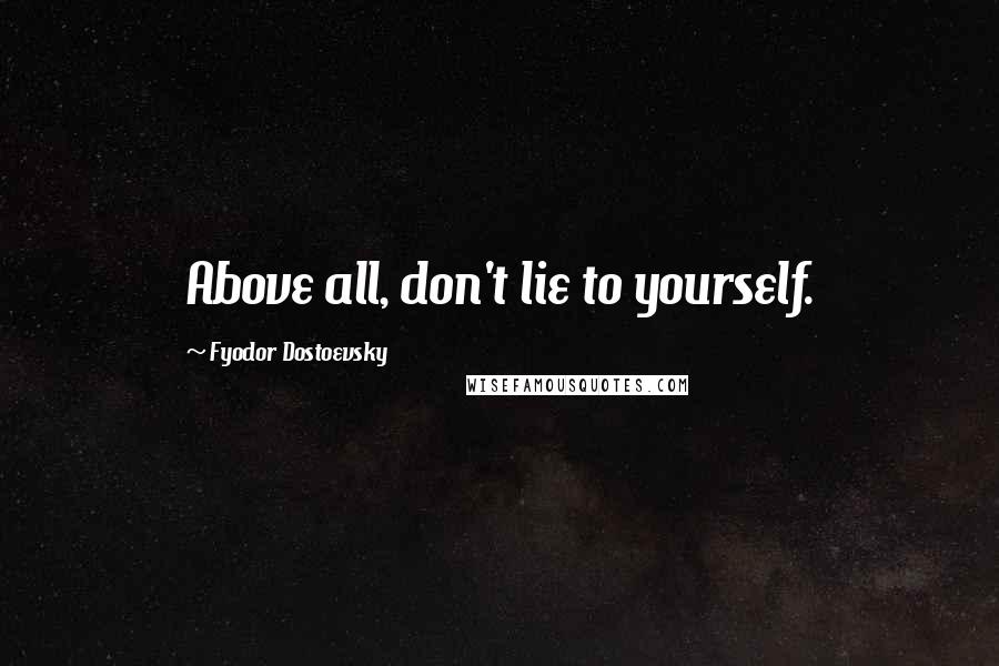 Fyodor Dostoevsky Quotes: Above all, don't lie to yourself.