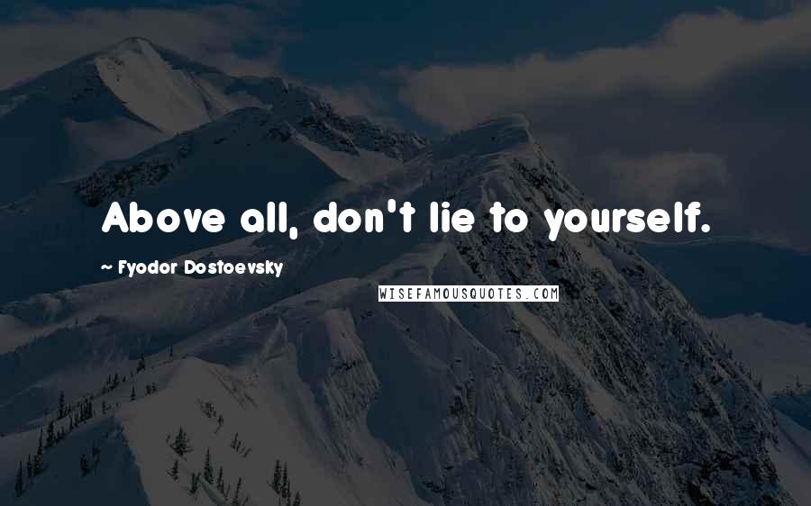 Fyodor Dostoevsky Quotes: Above all, don't lie to yourself.