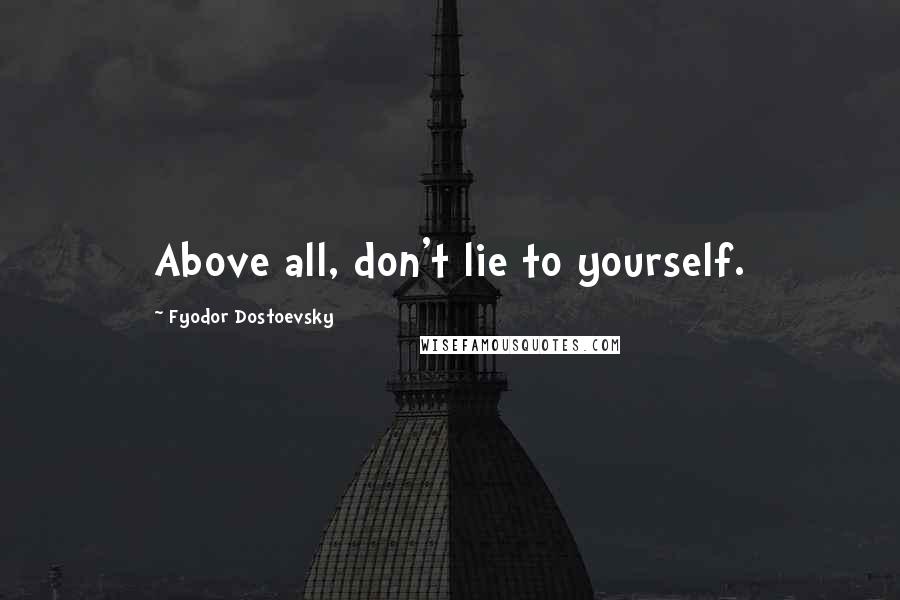 Fyodor Dostoevsky Quotes: Above all, don't lie to yourself.