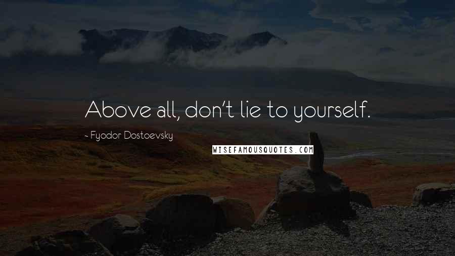 Fyodor Dostoevsky Quotes: Above all, don't lie to yourself.