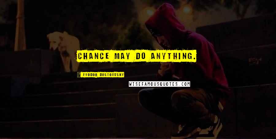Fyodor Dostoevsky Quotes: Chance may do anything.