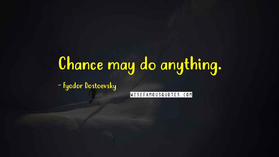 Fyodor Dostoevsky Quotes: Chance may do anything.