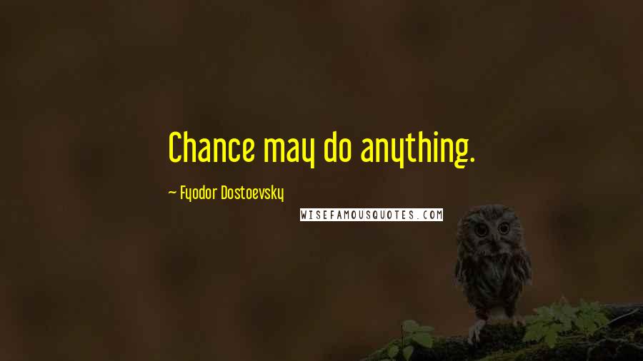 Fyodor Dostoevsky Quotes: Chance may do anything.