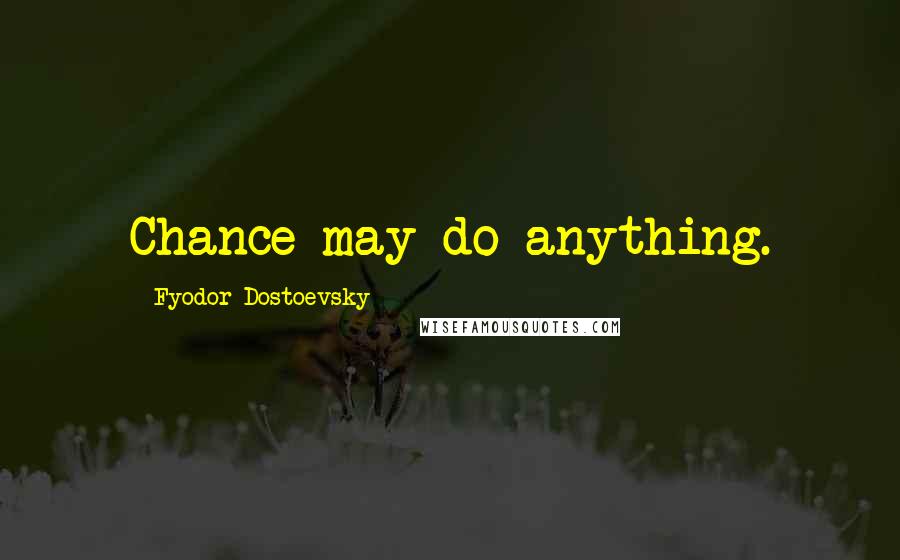 Fyodor Dostoevsky Quotes: Chance may do anything.