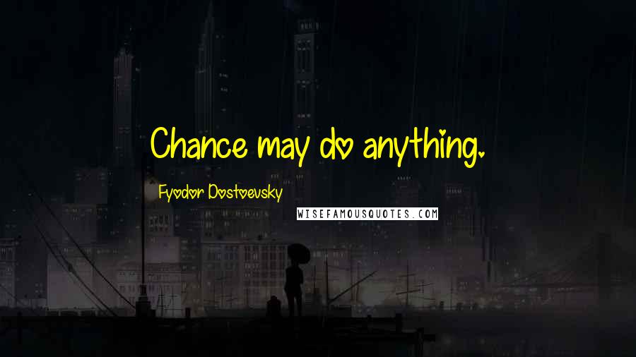 Fyodor Dostoevsky Quotes: Chance may do anything.