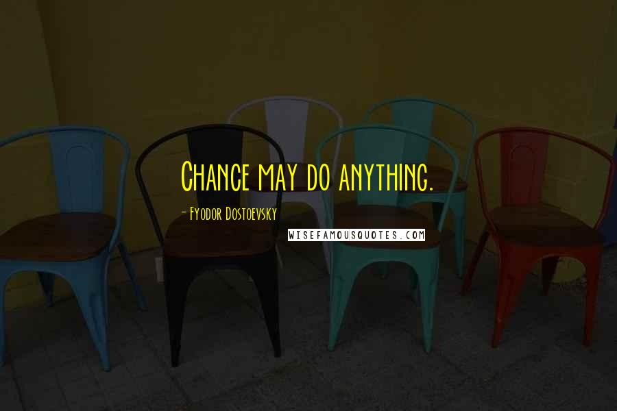 Fyodor Dostoevsky Quotes: Chance may do anything.
