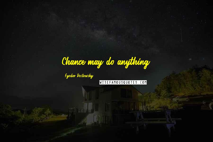 Fyodor Dostoevsky Quotes: Chance may do anything.