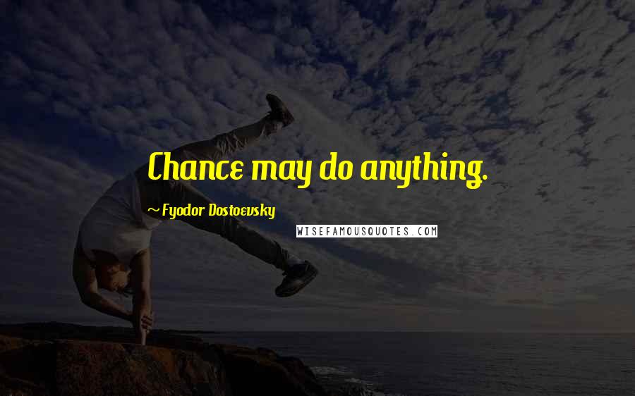Fyodor Dostoevsky Quotes: Chance may do anything.