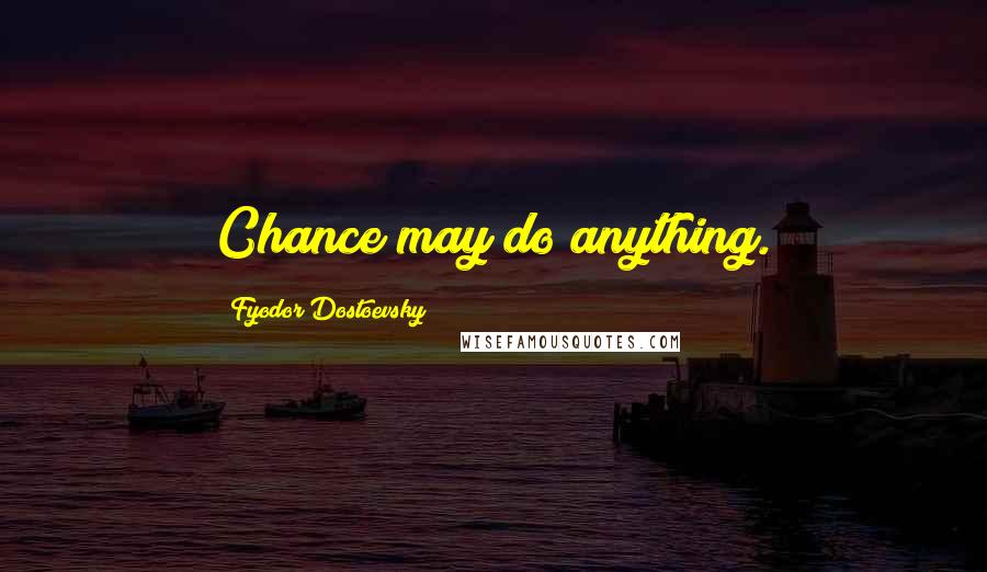 Fyodor Dostoevsky Quotes: Chance may do anything.