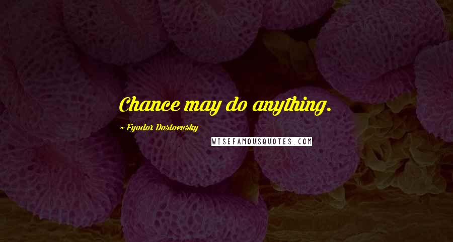 Fyodor Dostoevsky Quotes: Chance may do anything.