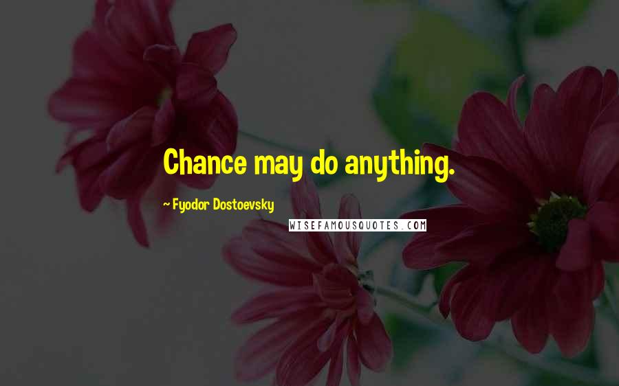 Fyodor Dostoevsky Quotes: Chance may do anything.