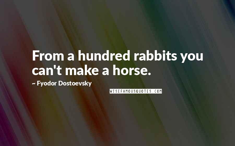 Fyodor Dostoevsky Quotes: From a hundred rabbits you can't make a horse.