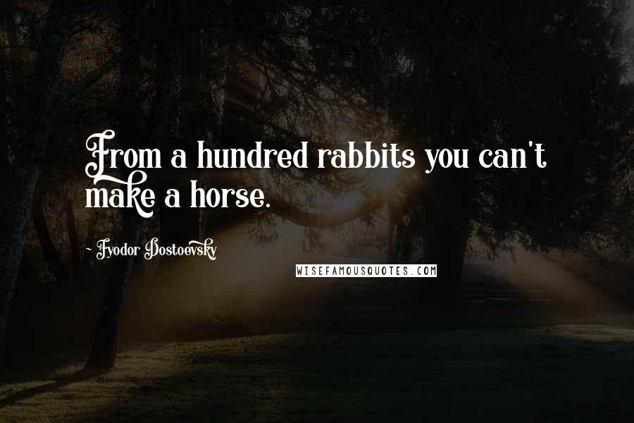 Fyodor Dostoevsky Quotes: From a hundred rabbits you can't make a horse.