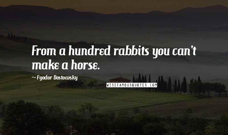 Fyodor Dostoevsky Quotes: From a hundred rabbits you can't make a horse.