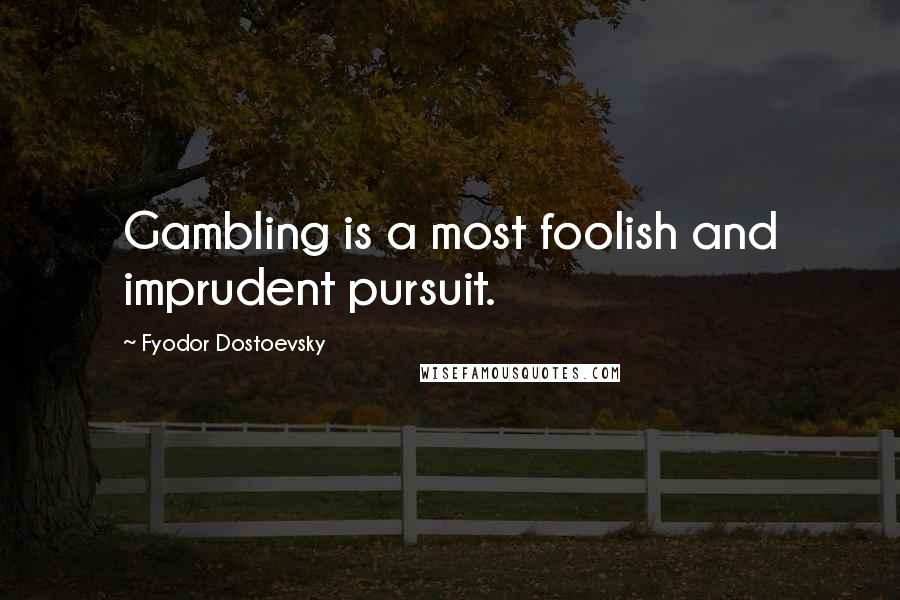 Fyodor Dostoevsky Quotes: Gambling is a most foolish and imprudent pursuit.