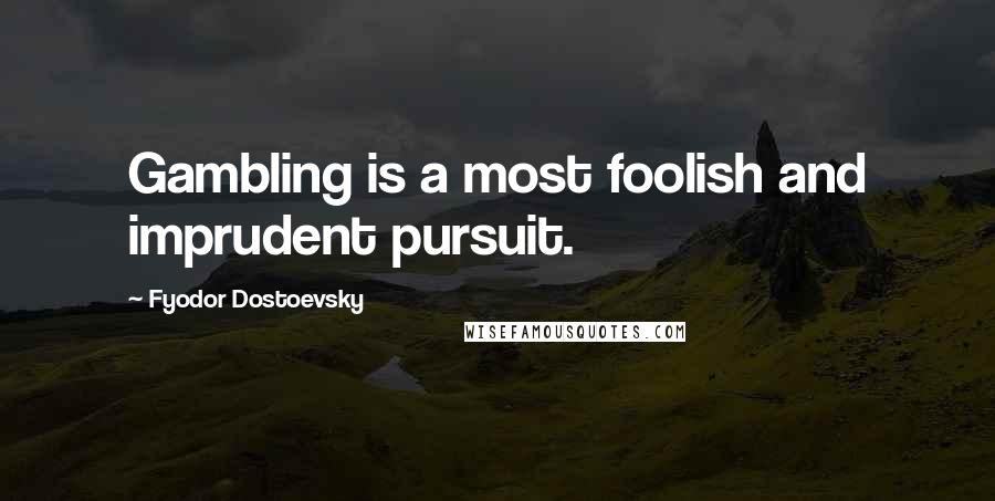 Fyodor Dostoevsky Quotes: Gambling is a most foolish and imprudent pursuit.