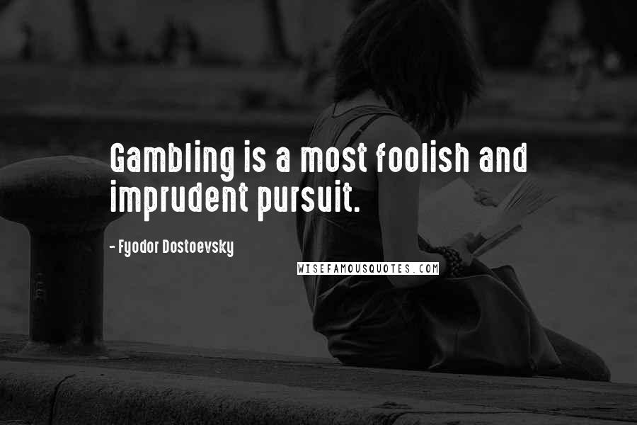 Fyodor Dostoevsky Quotes: Gambling is a most foolish and imprudent pursuit.