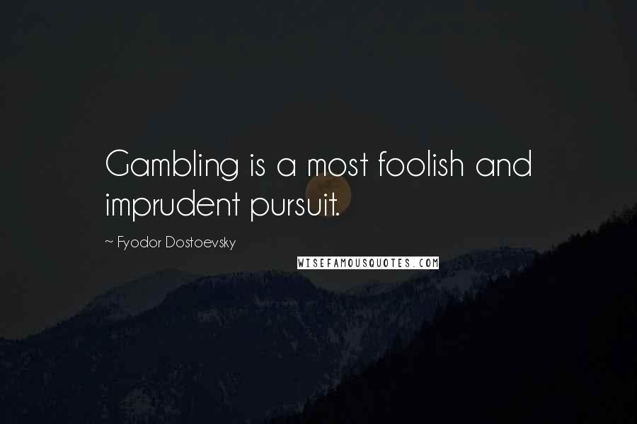 Fyodor Dostoevsky Quotes: Gambling is a most foolish and imprudent pursuit.
