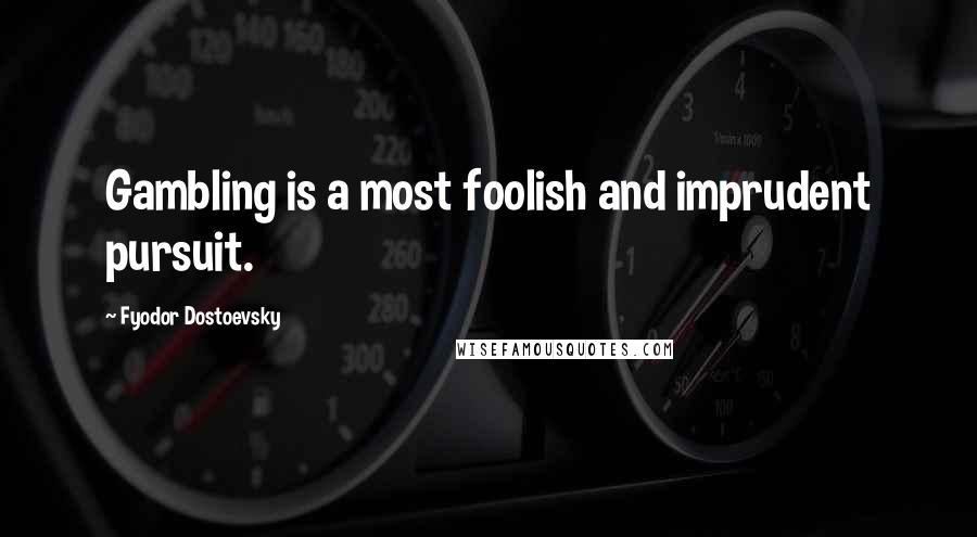 Fyodor Dostoevsky Quotes: Gambling is a most foolish and imprudent pursuit.