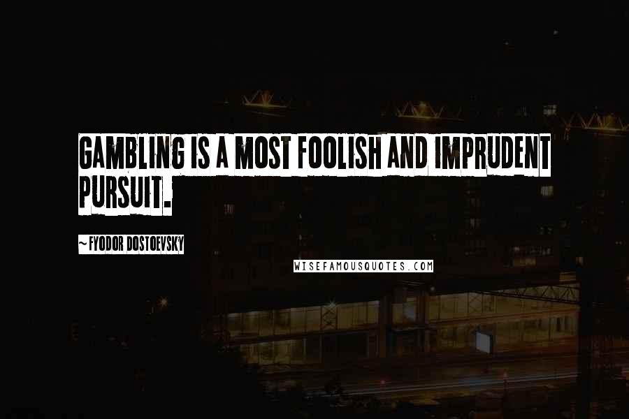 Fyodor Dostoevsky Quotes: Gambling is a most foolish and imprudent pursuit.