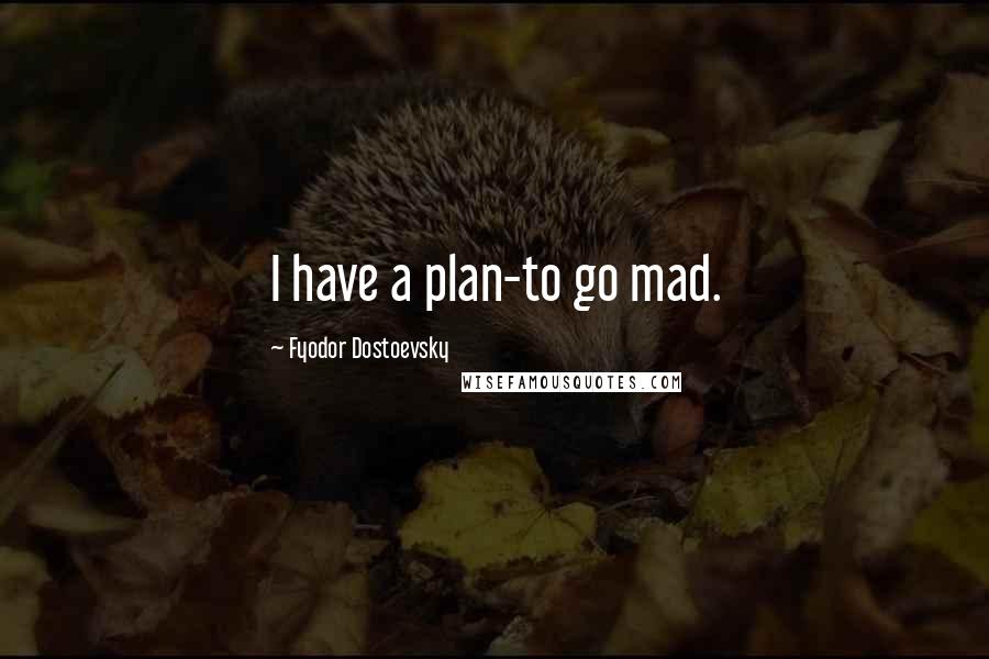 Fyodor Dostoevsky Quotes: I have a plan-to go mad.