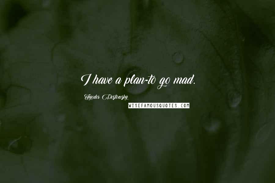 Fyodor Dostoevsky Quotes: I have a plan-to go mad.
