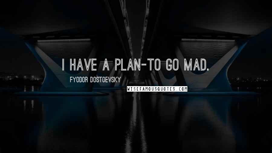 Fyodor Dostoevsky Quotes: I have a plan-to go mad.