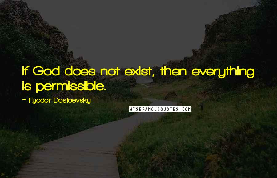 Fyodor Dostoevsky Quotes: If God does not exist, then everything is permissible.