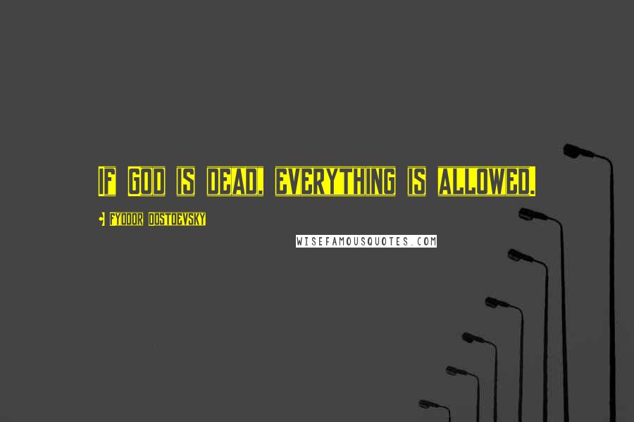 Fyodor Dostoevsky Quotes: If God is dead, everything is allowed.