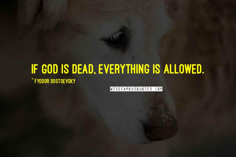 Fyodor Dostoevsky Quotes: If God is dead, everything is allowed.