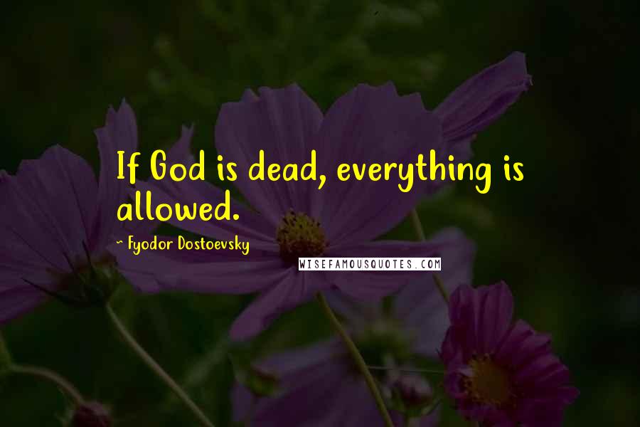 Fyodor Dostoevsky Quotes: If God is dead, everything is allowed.
