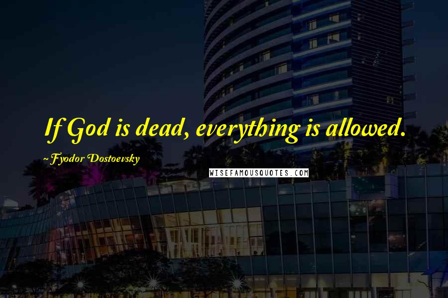 Fyodor Dostoevsky Quotes: If God is dead, everything is allowed.