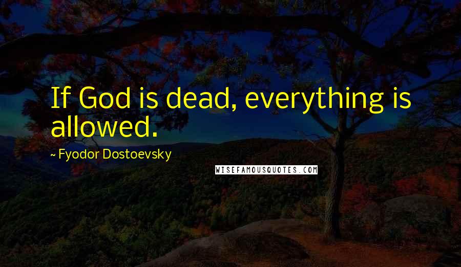 Fyodor Dostoevsky Quotes: If God is dead, everything is allowed.