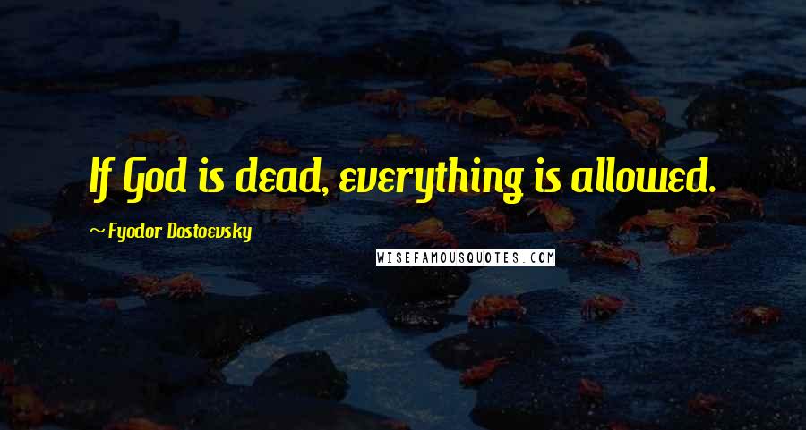 Fyodor Dostoevsky Quotes: If God is dead, everything is allowed.