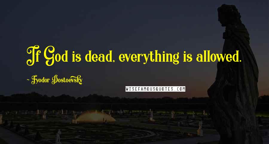 Fyodor Dostoevsky Quotes: If God is dead, everything is allowed.