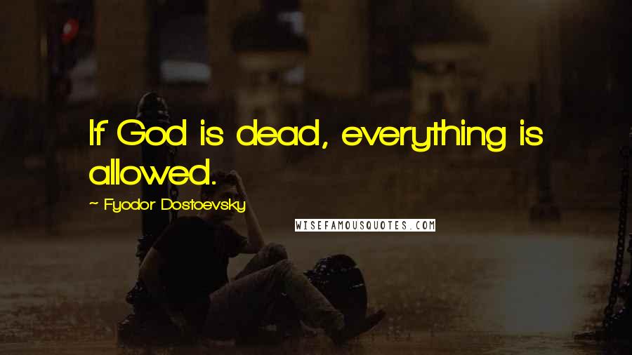 Fyodor Dostoevsky Quotes: If God is dead, everything is allowed.