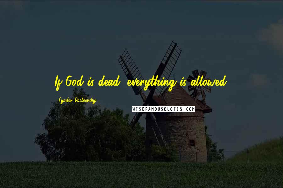 Fyodor Dostoevsky Quotes: If God is dead, everything is allowed.