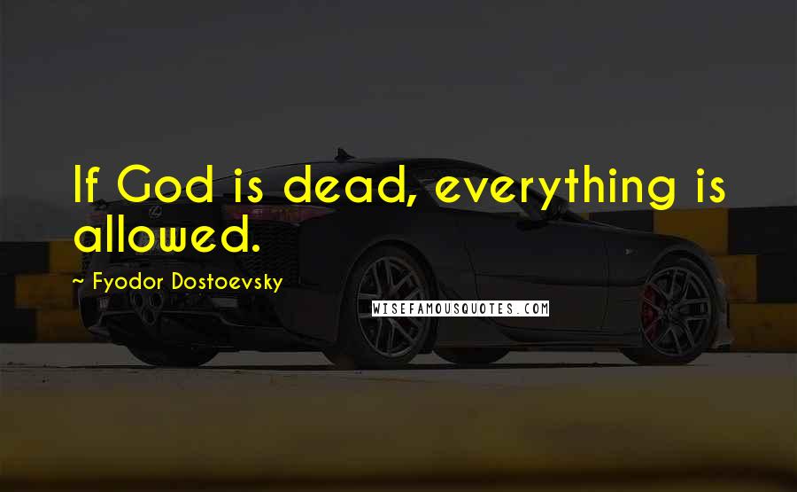 Fyodor Dostoevsky Quotes: If God is dead, everything is allowed.