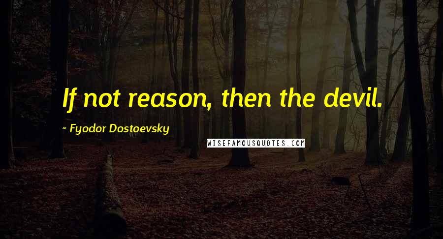 Fyodor Dostoevsky Quotes: If not reason, then the devil.