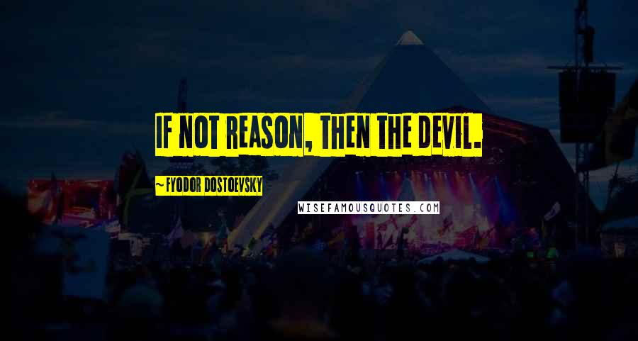 Fyodor Dostoevsky Quotes: If not reason, then the devil.