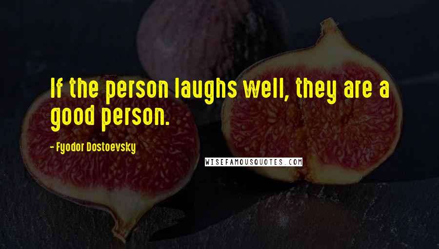 Fyodor Dostoevsky Quotes: If the person laughs well, they are a good person.